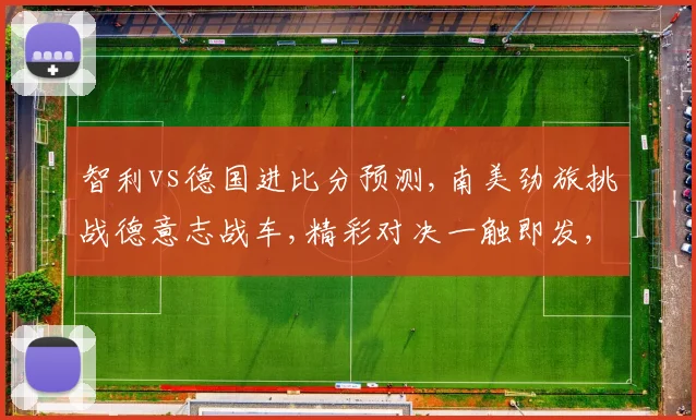 智利vs德国进比分预测,南美劲旅挑战德意志战车,精彩对决一触即发,悬念迭起