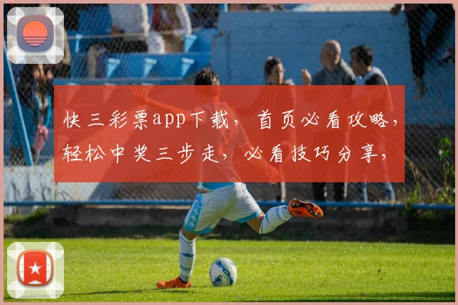 快三彩票app下载，首页必看攻略，轻松中奖三步走，必看技巧分享，玩转幸运人生
