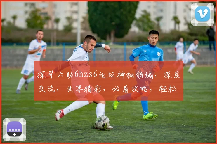 探寻六助6hzs6论坛神秘领域，深度交流，共享精彩，必看攻略，轻松入门