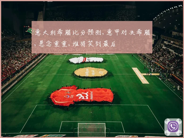 意大利希腊比分预测,意甲对决希腊,悬念重重,谁将笑到最后