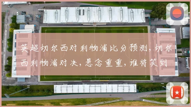 英超切尔西对利物浦比分预测,切尔西利物浦对决,悬念重重,谁将笑到最后