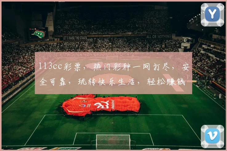 113cc彩票，热门彩种一网打尽，安全可靠，玩转快乐生活，轻松赚钱