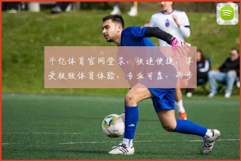 千亿体育官网登录，快速便捷，享受极致体育体验，专业可靠，两步轻松登录